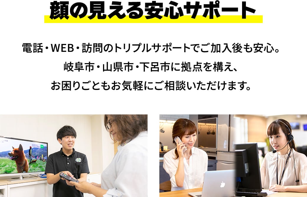 顔の見える安心サポート。電話・WEB・訪問のトリプルサポートでご加入後も安心。岐阜市・山県市・下呂市に拠点を構え、お困りごともお気軽にご相談いただけます。