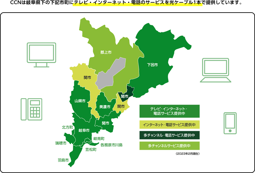 CCNは岐阜県下の下記市町にテレビ・インターネット・電話のサービスを光ケーブル1本で提供しています。