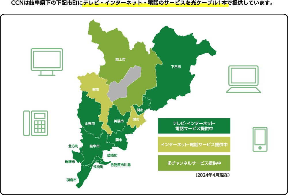 CCNは岐阜県下の下記市町にテレビ・インターネット・電話のサービスを光ケーブル1本で提供しています。