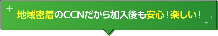 地域密着のCCNだから加入後も安心！楽しい！