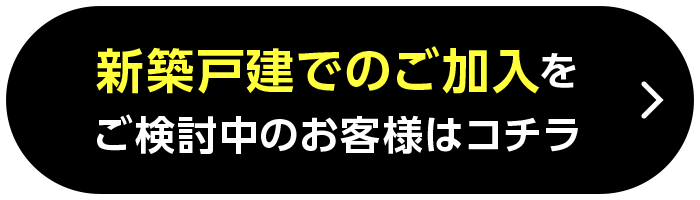 新築戸建でのご加入をご検討中のお客様はコチラ