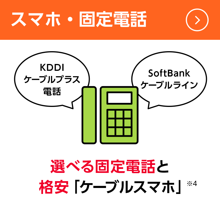 スマホ・固定電話：選べる固定電話と格安「ケーブルスマホ」※4