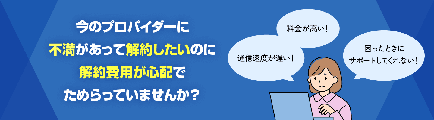 今のプロパイダーに不満があって解約したいのに解約費用が心配でためらっていませんか?