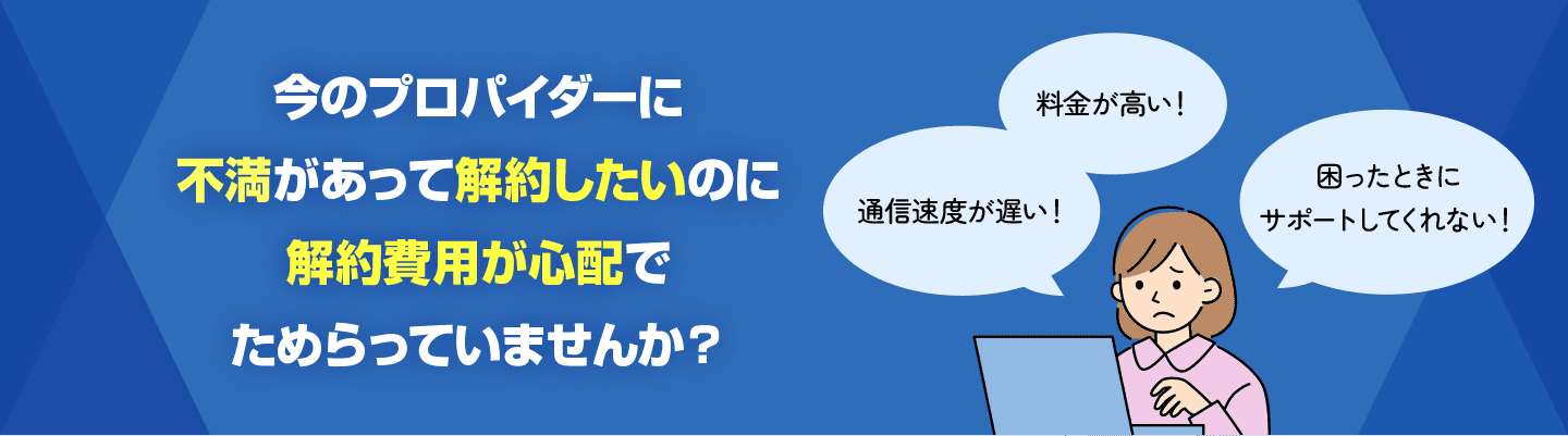 今のプロパイダーに不満があって解約したいのに解約費用が心配でためらっていませんか？